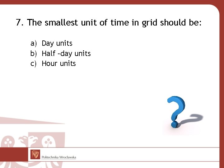7. The smallest unit of time in grid should be: a) Day units b)