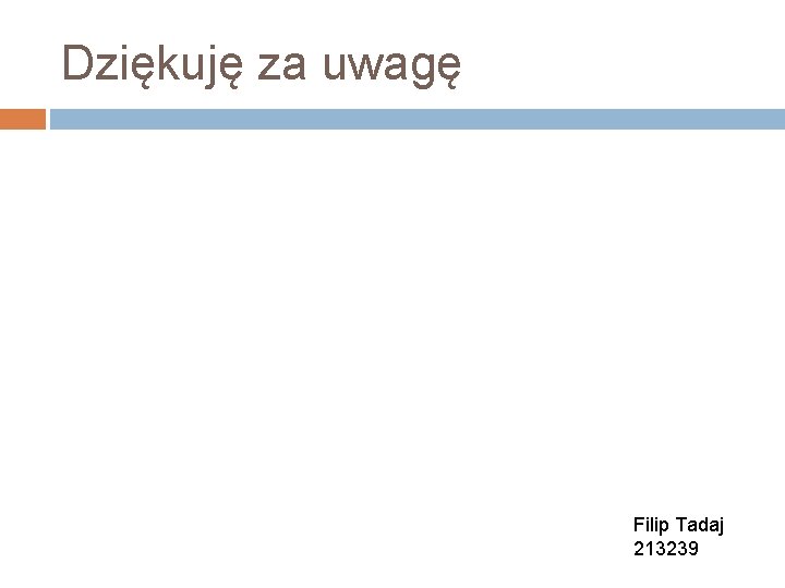 Dziękuję za uwagę Filip Tadaj 213239 