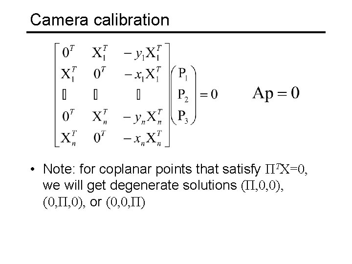Camera calibration • Note: for coplanar points that satisfy ΠTX=0, we will get degenerate Camera calibration • Note: for coplanar points that satisfy ΠTX=0, we will get degenerate