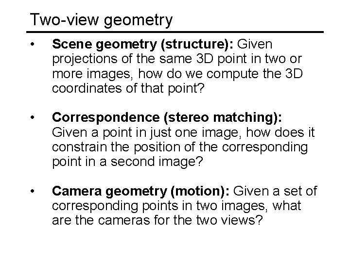 Two-view geometry • Scene geometry (structure): Given projections of the same 3 D point Two-view geometry • Scene geometry (structure): Given projections of the same 3 D point