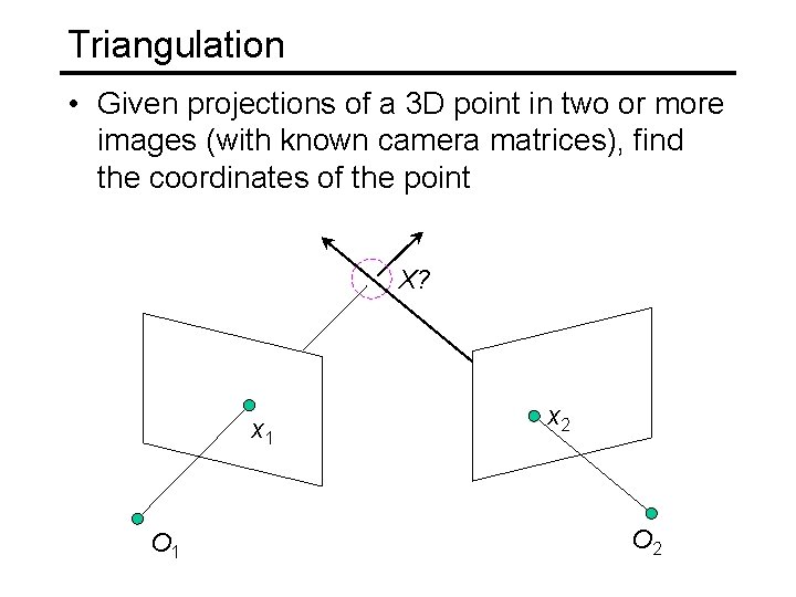 Triangulation • Given projections of a 3 D point in two or more images Triangulation • Given projections of a 3 D point in two or more images