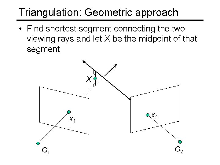 Triangulation: Geometric approach • Find shortest segment connecting the two viewing rays and let Triangulation: Geometric approach • Find shortest segment connecting the two viewing rays and let