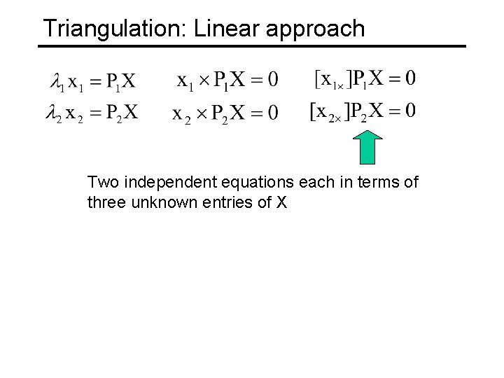 Triangulation: Linear approach Two independent equations each in terms of three unknown entries of Triangulation: Linear approach Two independent equations each in terms of three unknown entries of