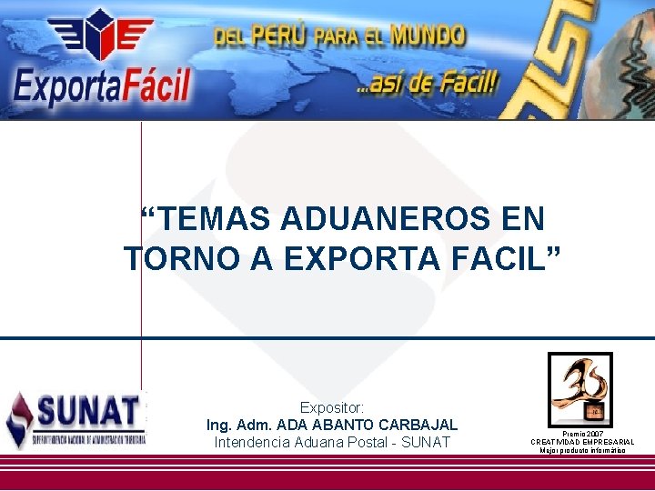 “TEMAS ADUANEROS EN TORNO A EXPORTA FACIL” Expositor: Ing. Adm. ADA ABANTO CARBAJAL Intendencia “TEMAS ADUANEROS EN TORNO A EXPORTA FACIL” Expositor: Ing. Adm. ADA ABANTO CARBAJAL Intendencia