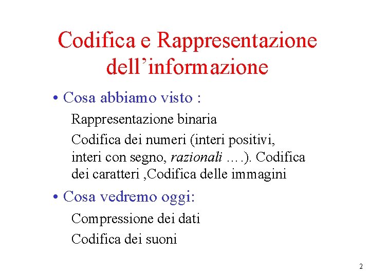 Codifica e Rappresentazione dell’informazione • Cosa abbiamo visto : Rappresentazione binaria Codifica dei numeri Codifica e Rappresentazione dell’informazione • Cosa abbiamo visto : Rappresentazione binaria Codifica dei numeri