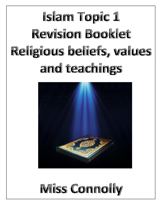 Islam Topic 1 Revision Booklet Religious beliefs, values and teachings Miss Connolly 