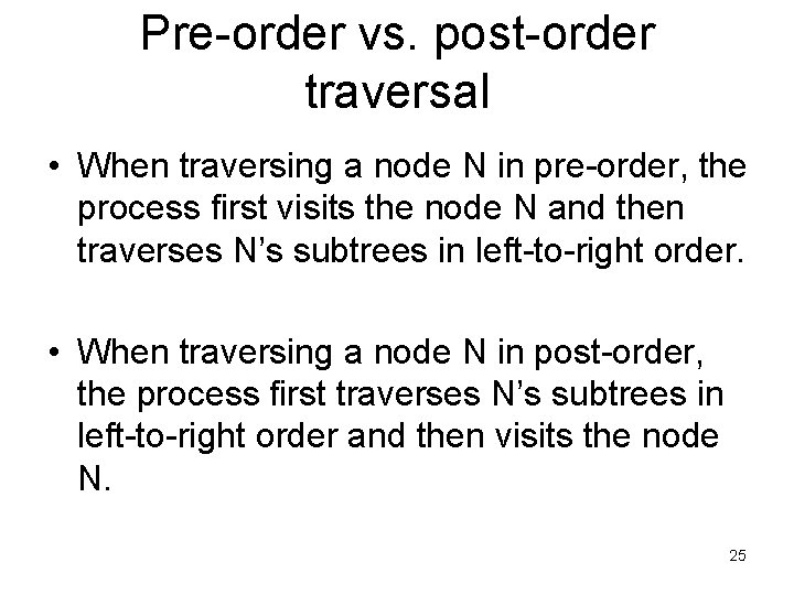 Pre-order vs. post-order traversal • When traversing a node N in pre-order, the process