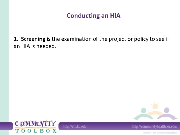 Conducting an HIA 1. Screening is the examination of the project or policy to