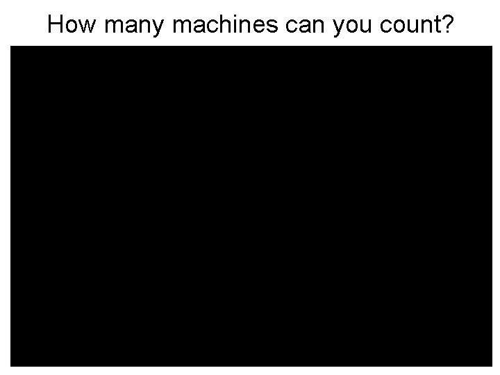 How many machines can you count? 