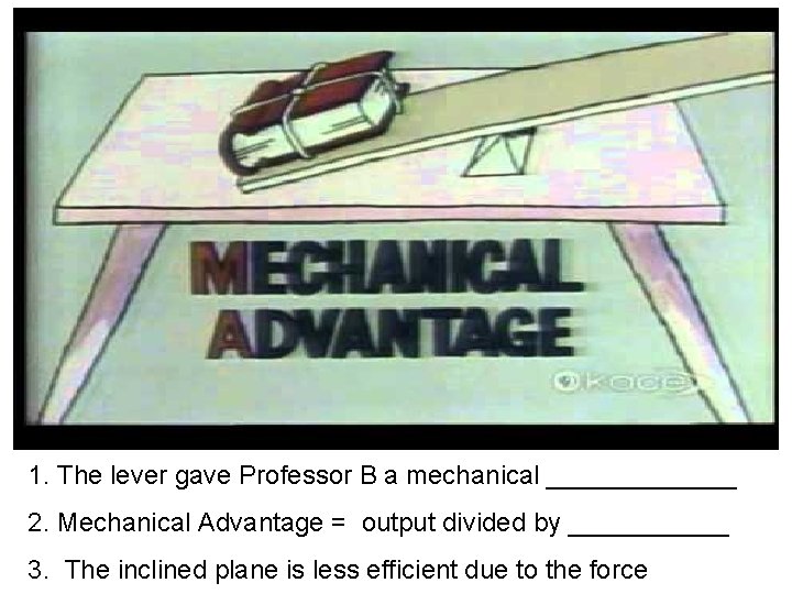 1. The lever gave Professor B a mechanical _______ 2. Mechanical Advantage = output