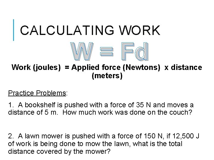CALCULATING WORK W = Fd Work (joules) = Applied force (Newtons) x distance (meters)