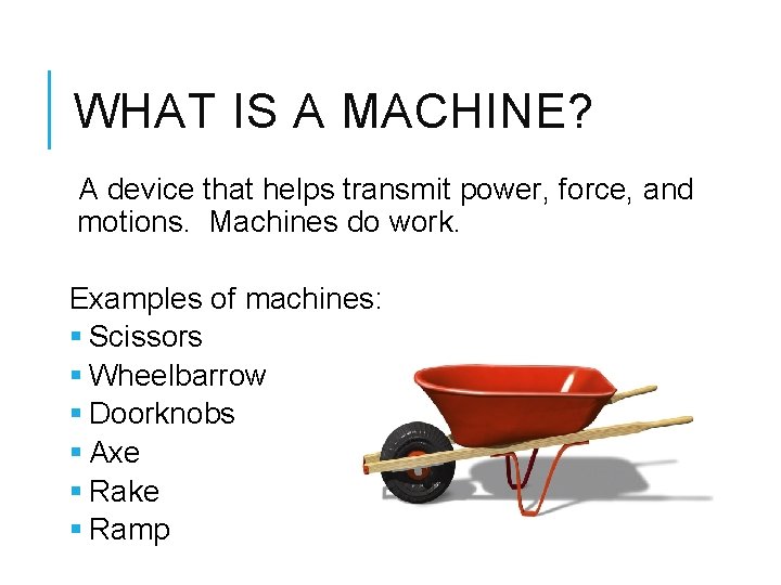 WHAT IS A MACHINE? A device that helps transmit power, force, and motions. Machines