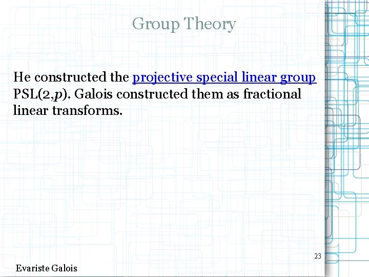 Group Theory He constructed the projective special linear group PSL(2, p). Galois constructed them