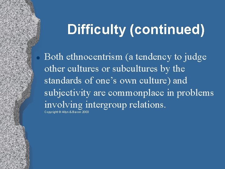 Difficulty (continued) Both ethnocentrism (a tendency to judge other cultures or subcultures by the