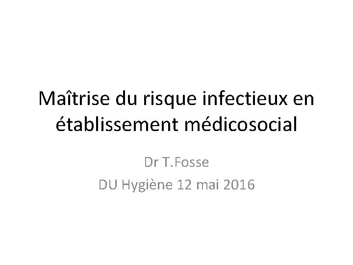 Maîtrise du risque infectieux en établissement médicosocial Dr T. Fosse DU Hygiène 12 mai