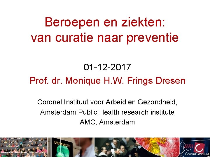 Beroepen en ziekten: van curatie naar preventie 01 -12 -2017 Prof. dr. Monique H.