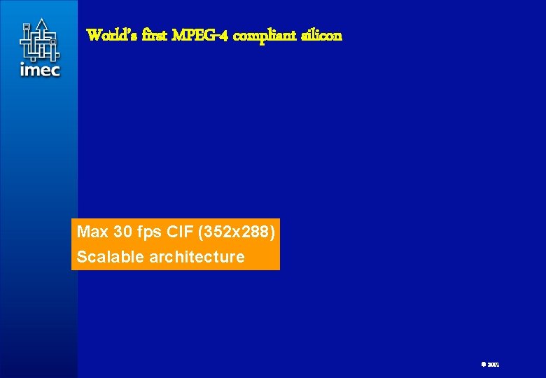 World’s first MPEG-4 compliant silicon Max 30 fps CIF (352 x 288) Scalable architecture