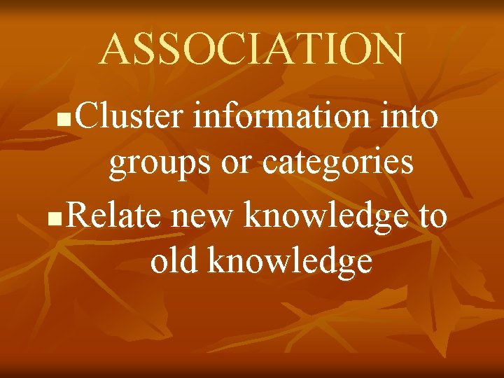 ASSOCIATION Cluster information into groups or categories n Relate new knowledge to old knowledge