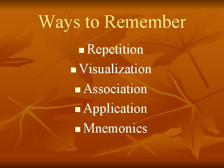 Ways to Remember Repetition n Visualization n Association n Application n Mnemonics n 