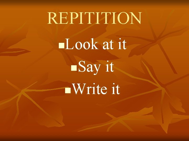 REPITITION Look at it n. Say it n. Write it n 