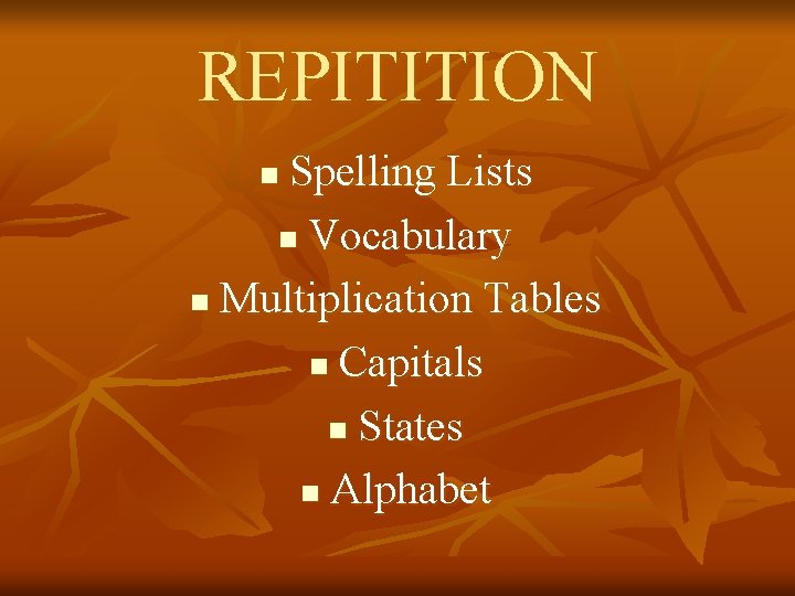REPITITION Spelling Lists n Vocabulary n Multiplication Tables n Capitals n States n Alphabet