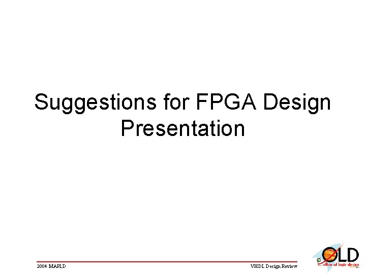Suggestions for FPGA Design Presentation 2004 MAPLD VHDL Design Review Suggestions for FPGA Design Presentation 2004 MAPLD VHDL Design Review