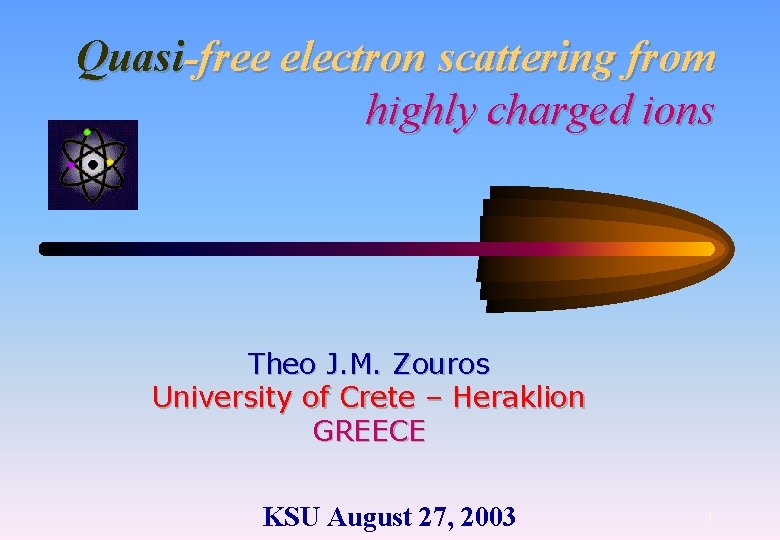 Quasi-free electron scattering from highly charged ions Theo J. M. Zouros University of Crete Quasi-free electron scattering from highly charged ions Theo J. M. Zouros University of Crete