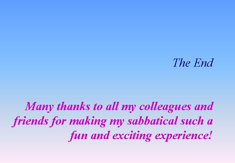 The End Many thanks to all my colleagues and friends for making my sabbatical The End Many thanks to all my colleagues and friends for making my sabbatical