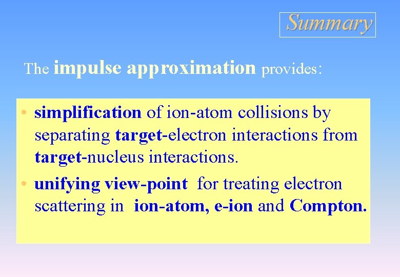 Summary The impulse approximation provides: • simplification of ion-atom collisions by separating target-electron interactions Summary The impulse approximation provides: • simplification of ion-atom collisions by separating target-electron interactions