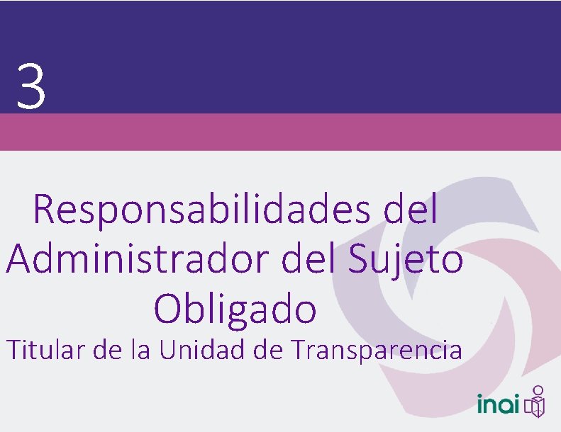 3 Responsabilidades del Administrador del Sujeto Obligado Titular de la Unidad de Transparencia 