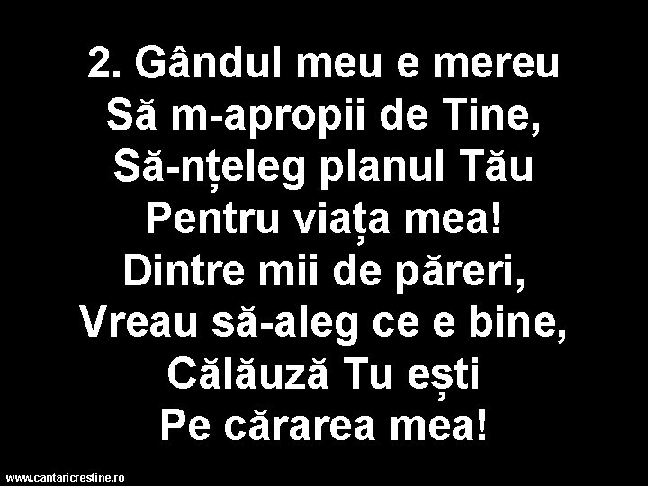 2. Gândul meu e mereu Să m-apropii de Tine, Să-nțeleg planul Tău Pentru viața