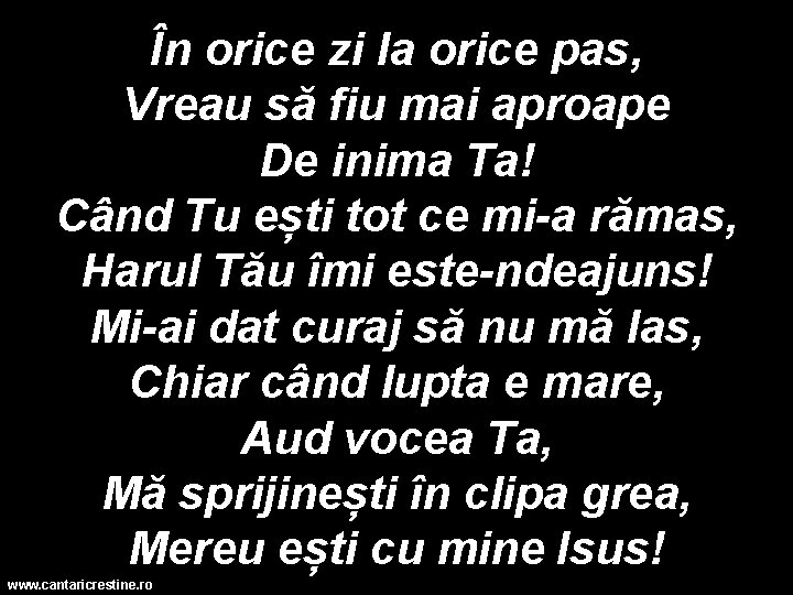 În orice zi la orice pas, Vreau să fiu mai aproape De inima Ta!