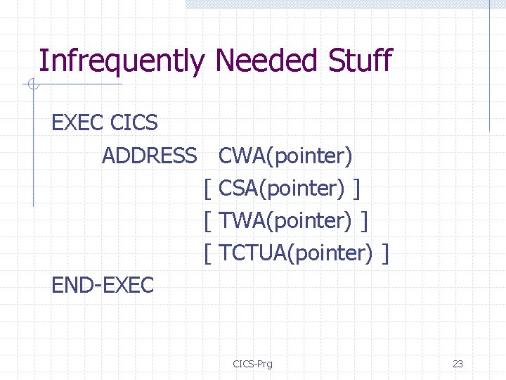 Infrequently Needed Stuff EXEC CICS ADDRESS CWA(pointer) [ CSA(pointer) ] [ TWA(pointer) ] [