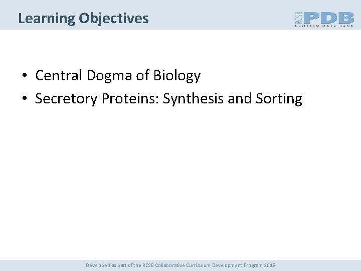 Learning Objectives • Central Dogma of Biology • Secretory Proteins: Synthesis and Sorting Developed