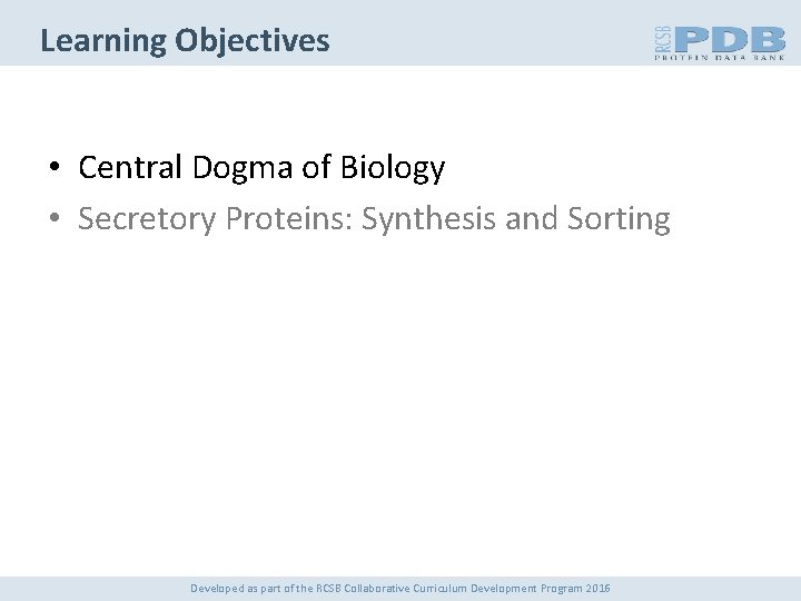 Learning Objectives • Central Dogma of Biology • Secretory Proteins: Synthesis and Sorting Developed