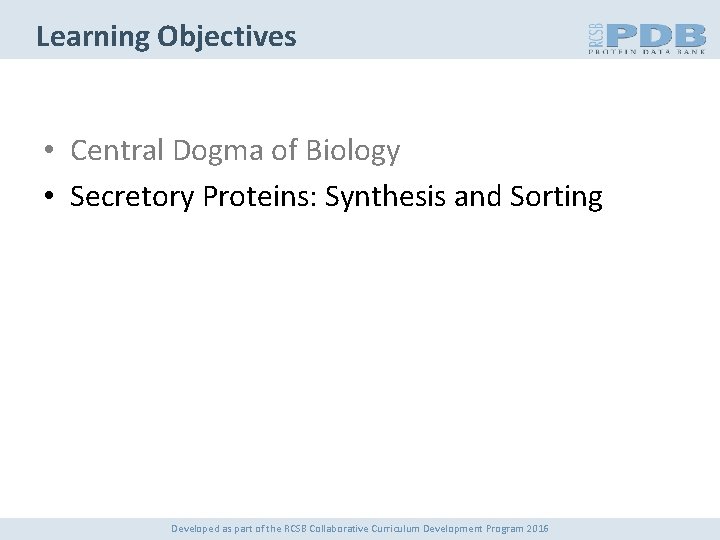 Learning Objectives • Central Dogma of Biology • Secretory Proteins: Synthesis and Sorting Developed