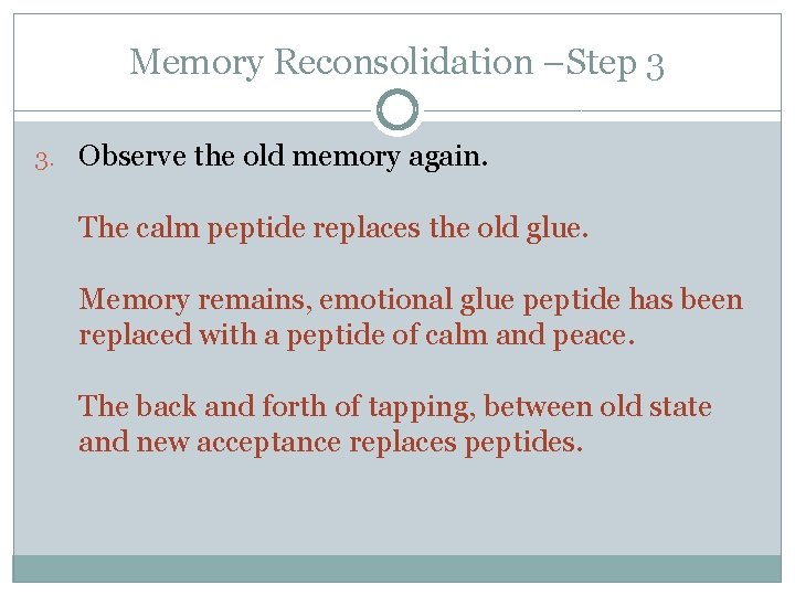 Memory Reconsolidation –Step 3 3. Observe the old memory again. The calm peptide replaces
