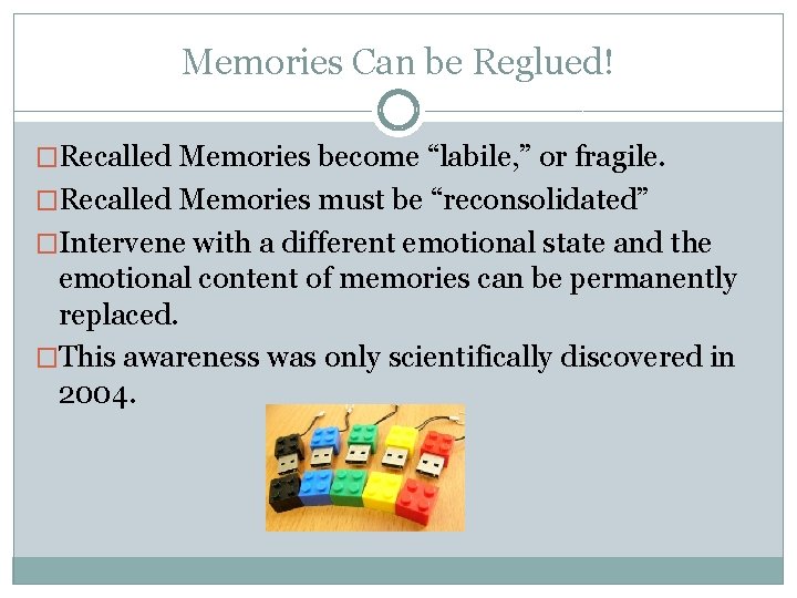 Memories Can be Reglued! �Recalled Memories become “labile, ” or fragile. �Recalled Memories must