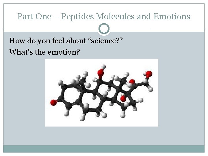 Part One – Peptides Molecules and Emotions How do you feel about “science? ”