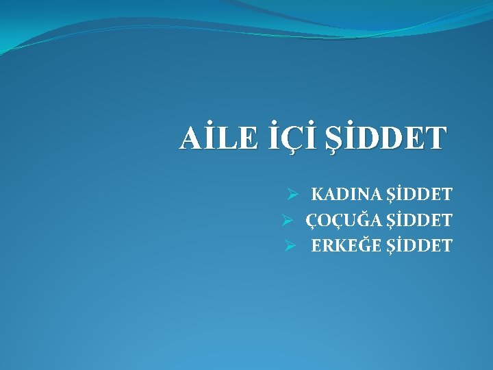 AİLE İÇİ ŞİDDET Ø KADINA ŞİDDET Ø ÇOÇUĞA ŞİDDET Ø ERKEĞE ŞİDDET 