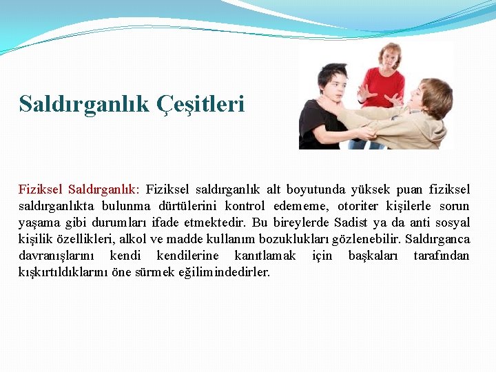 Saldırganlık Çeşitleri Fiziksel Saldırganlık: Fiziksel saldırganlık alt boyutunda yüksek puan fiziksel saldırganlıkta bulunma dürtülerini