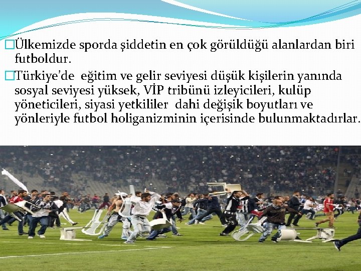 �Ülkemizde sporda şiddetin en çok görüldüğü alanlardan biri futboldur. �Türkiye’de eğitim ve gelir seviyesi