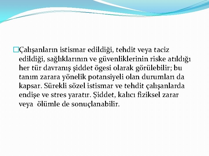 �Çalışanların istismar edildiği, tehdit veya taciz edildiği, sağlıklarının ve güvenliklerinin riske atıldığı her tür