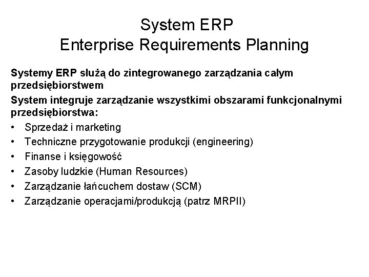 System ERP Enterprise Requirements Planning Systemy ERP służą do zintegrowanego zarządzania całym przedsiębiorstwem System