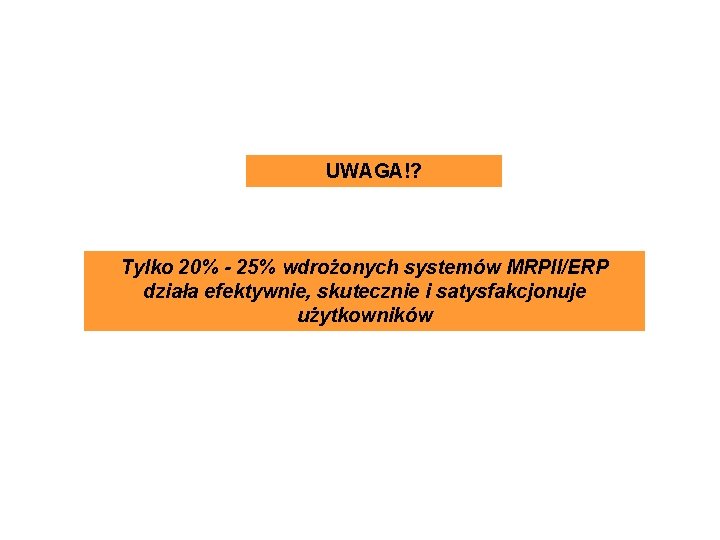 UWAGA!? Tylko 20% - 25% wdrożonych systemów MRPII/ERP działa efektywnie, skutecznie i satysfakcjonuje użytkowników