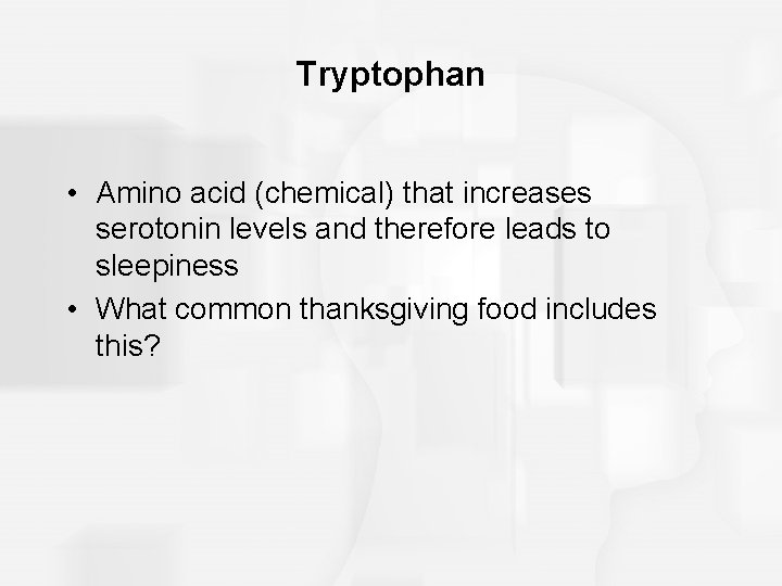 Tryptophan • Amino acid (chemical) that increases serotonin levels and therefore leads to sleepiness Tryptophan • Amino acid (chemical) that increases serotonin levels and therefore leads to sleepiness