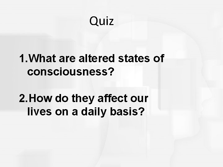 Quiz 1. What are altered states of consciousness? 2. How do they affect our Quiz 1. What are altered states of consciousness? 2. How do they affect our