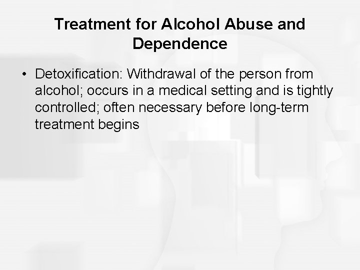 Treatment for Alcohol Abuse and Dependence • Detoxification: Withdrawal of the person from alcohol; Treatment for Alcohol Abuse and Dependence • Detoxification: Withdrawal of the person from alcohol;