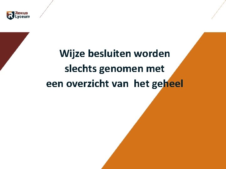 Wijze besluiten worden slechts genomen met een overzicht van het geheel Wijze besluiten worden slechts genomen met een overzicht van het geheel