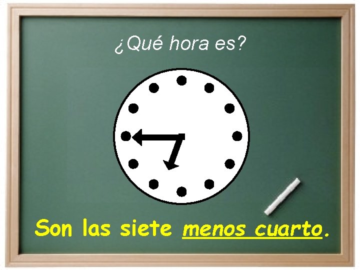 ¿Qué hora es? Son las siete menos cuarto. 